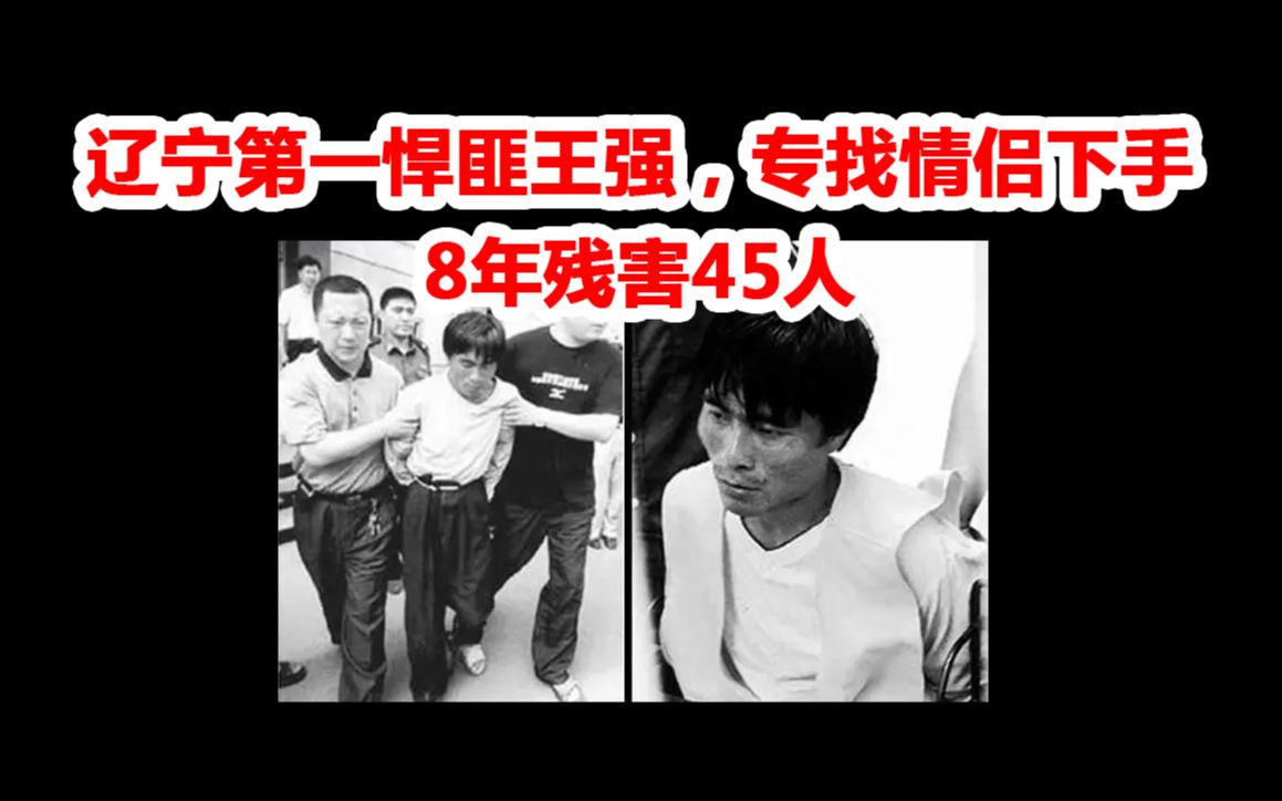 辽宁第一悍匪王强:因特殊癖好专找情侣下手,8年残害45人