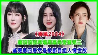 Download Video: 《乘风2024》萨顶顶谈再爆黑幕，尚雯婕第三，戚薇第四，居然是被节目组“人情世故”！#浪姐5#戚薇#谢金燕#郑妮可#刘忻#蔡文静#朱丹贡