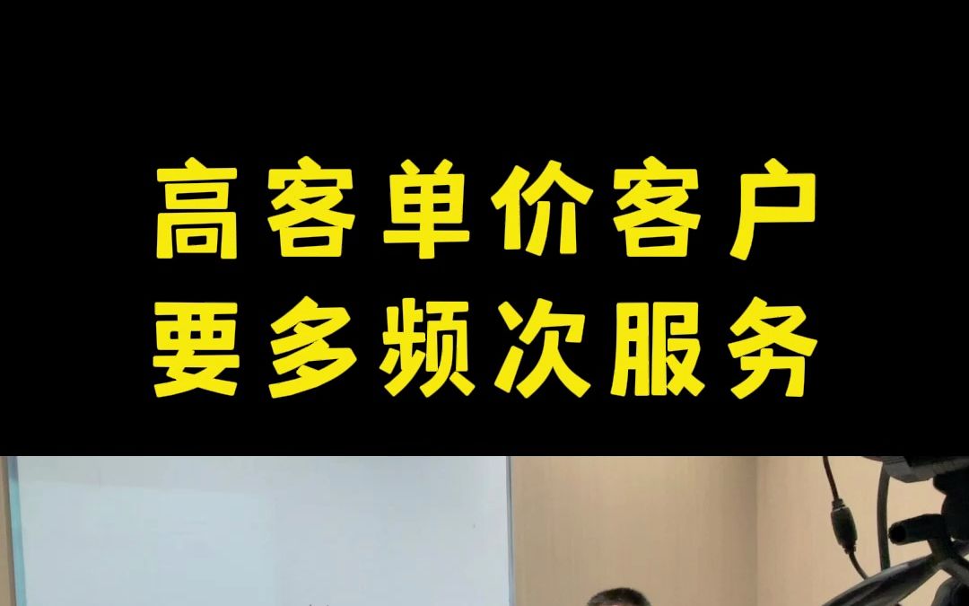 面对高客单价客户,我们要多频次进行服务哔哩哔哩bilibili