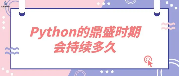 六星源课堂 Python的鼎盛时期会持续多久 哔哩哔哩