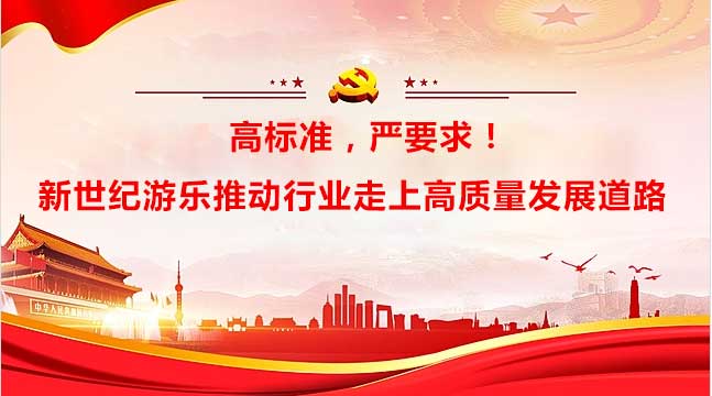 新世纪游乐:高标准,严要求,推动行业走上高质量发展道路!