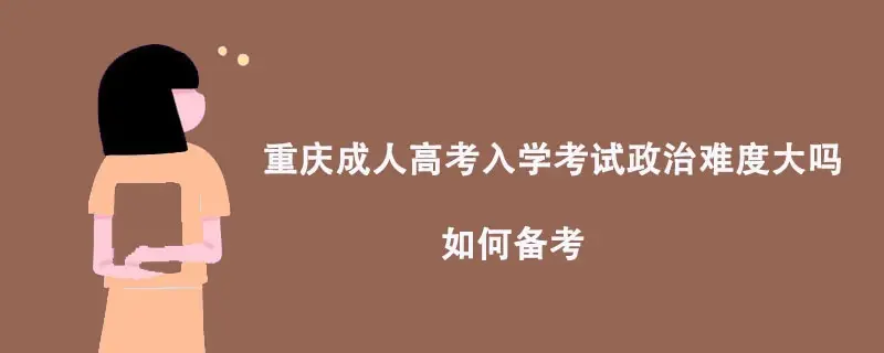重庆成人高考入学考试政治难度大吗?如何备考?