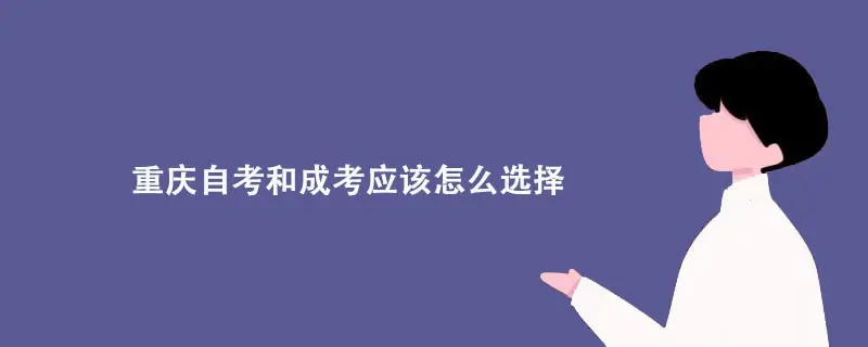 重庆自考和成考应该怎么选择? 重庆自考和成考应该怎么选择?