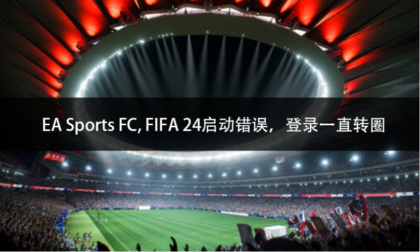 EA Sports FC, FIFA 24启动错误，登录一直转圈解决方法一览- 哔哩哔哩