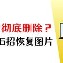 彻底删除的照片怎么恢复？分享电脑快速找回图片的6个方法