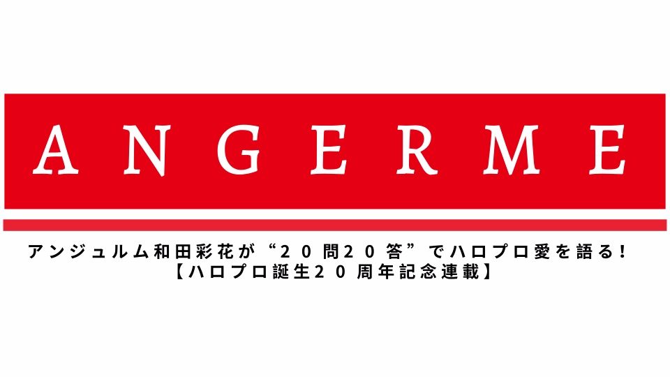 Angerme 和田彩花 20問20答 ハロプロ誕生20周年記念連载 2