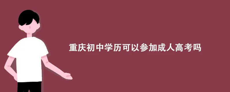 重庆初中学历可以参加成人高考吗?