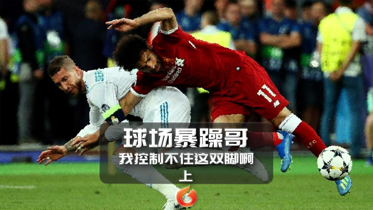 [狐说球事]球场暴躁哥(上):我怎么就管不住这双铲你的腿?