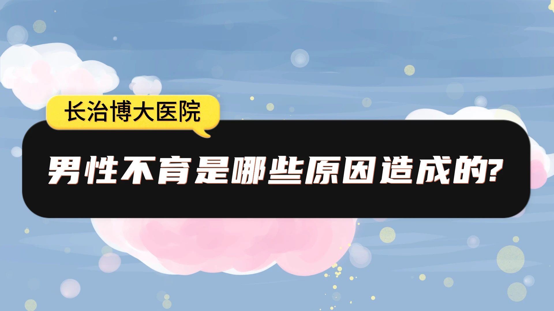 长治博大医院~男性不育是哪些原因造成的？ 哔哩哔哩