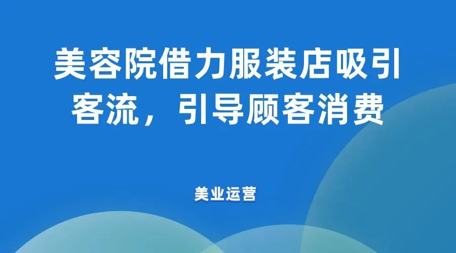 明晨聊美业 美容院借力服装店吸引客流 引导顾客消费 哔哩哔哩