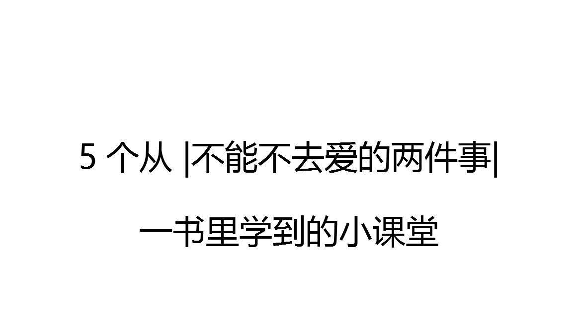 5个从 不能不去爱的两件事 一书里学到的小课堂 3个小节 2个练习 哔哩哔哩