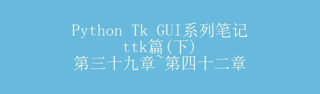 Python Tk GUI系列笔记（ttk篇(下)） 第三十九章~第四十二章 - 哔哩哔哩