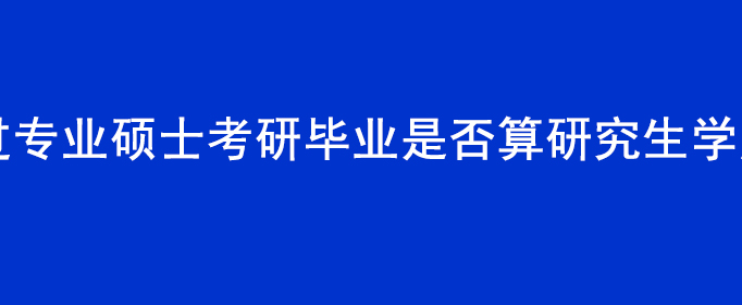 通过专业硕士考研毕业是否算研究生学历