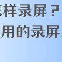 电脑怎样录屏？6个简单实用的录屏工具推荐！