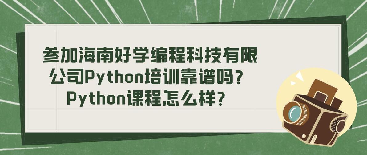 参加海南好学编程科技有限公司Python培训靠谱吗?Python课程怎么样? - 哔哩哔哩