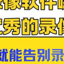 电脑录像软件哪个好？七个优秀的录像工具，会了就能告别录屏难题