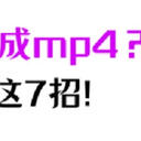 视频怎么改成mp4格式？我只用这7招！