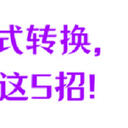 视频格式不对怎么转换？我只用这5招！