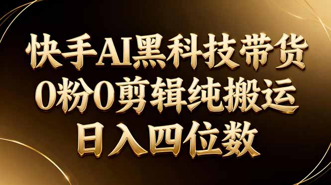 26年最新快手AI黑科技带货，0粉0剪辑，纯搬运，日入四位数_-七宝：认真做好一件事