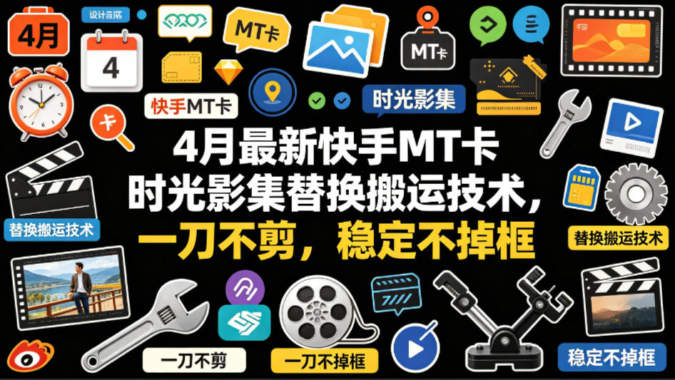 4月最新快手MT卡时光影集替换搬运技术，一刀不剪，稳定不掉框-七宝：认真做好一件事