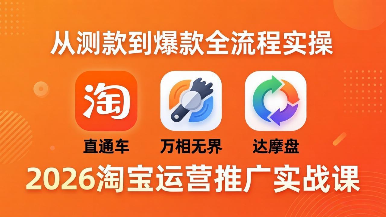2026淘宝运营推广实战课-更新4月20：直通车   万相无界   达摩盘，从测款到爆款全流程实操_-七宝：认真做好一件事