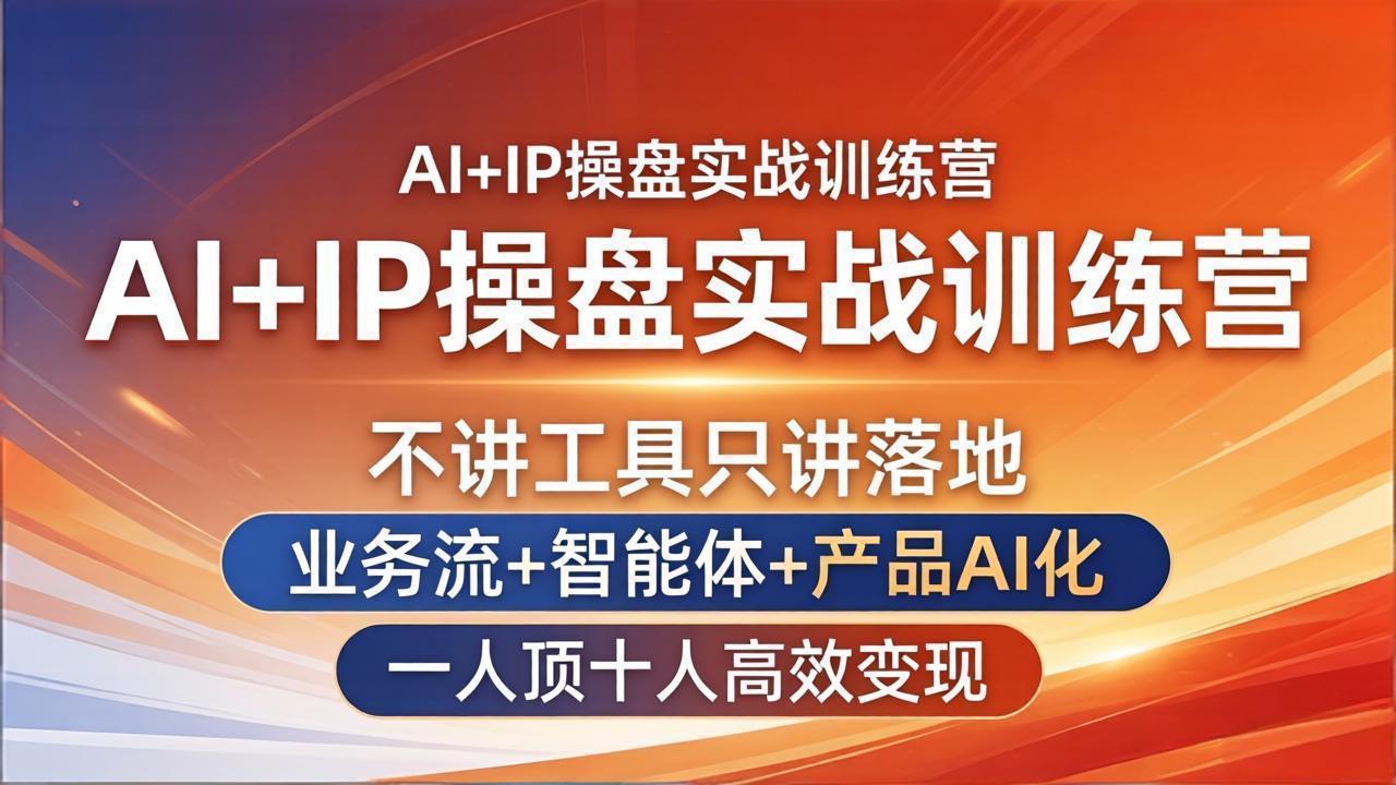 AI IP操盘实战训练营：不讲工具只讲落地，业务流 智能体 产品AI化，一人顶十人高效变现_-七宝：认真做好一件事
