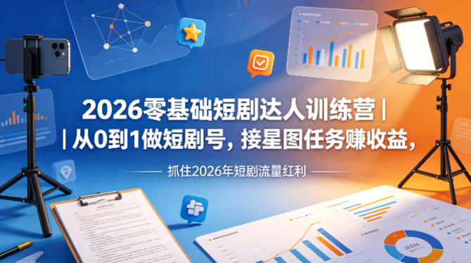 2026零基础短剧达人训练营｜从0到1做短剧号，接星图任务賺收益，抓住2026年短剧流量红利-七宝：认真做好一件事