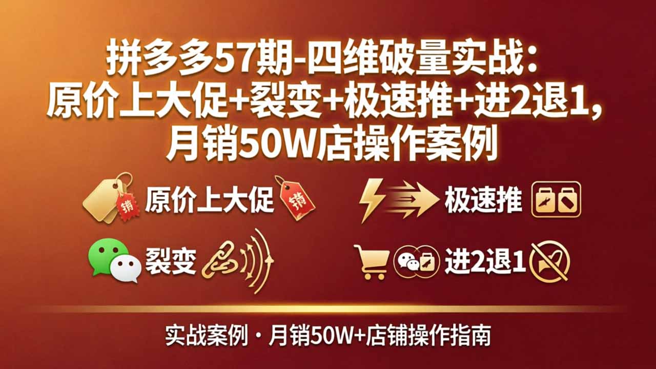 拼多多57期-四维破量实战：原价上大促 裂变 极速推 进2退1，月销50W店操作案例_-七宝：认真做好一件事