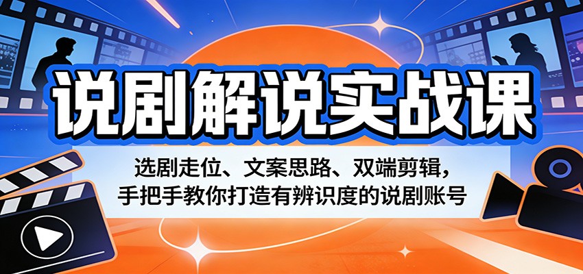 说剧解说实战课：选剧走位、文案思路、双端剪辑，手把手教你打造有辨识度的说剧账号-七宝：认真做好一件事