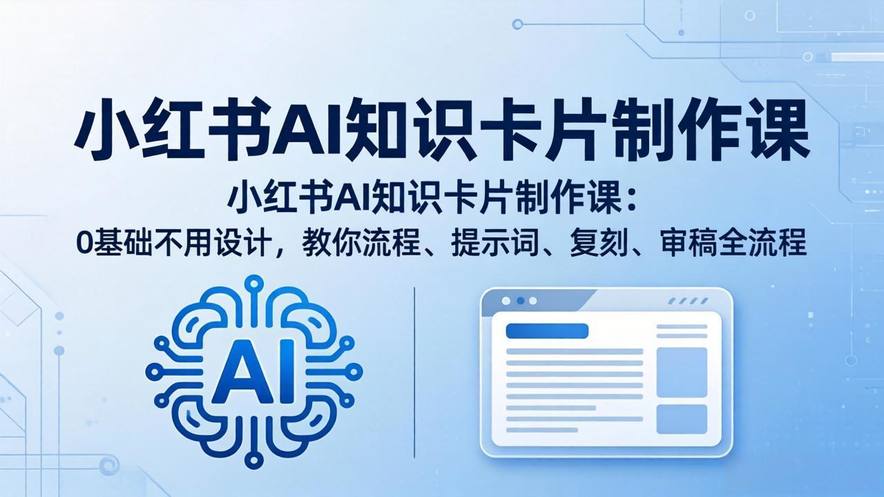 小红书AI知识卡片制作课：0基础不用设计，教你流程、提示词、复刻、审稿全流程_-七宝：认真做好一件事