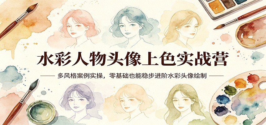 水彩人物头像上**实战营：多风格案例实操，零基础也能稳步进阶水彩头像绘制-七宝：认真做好一件事