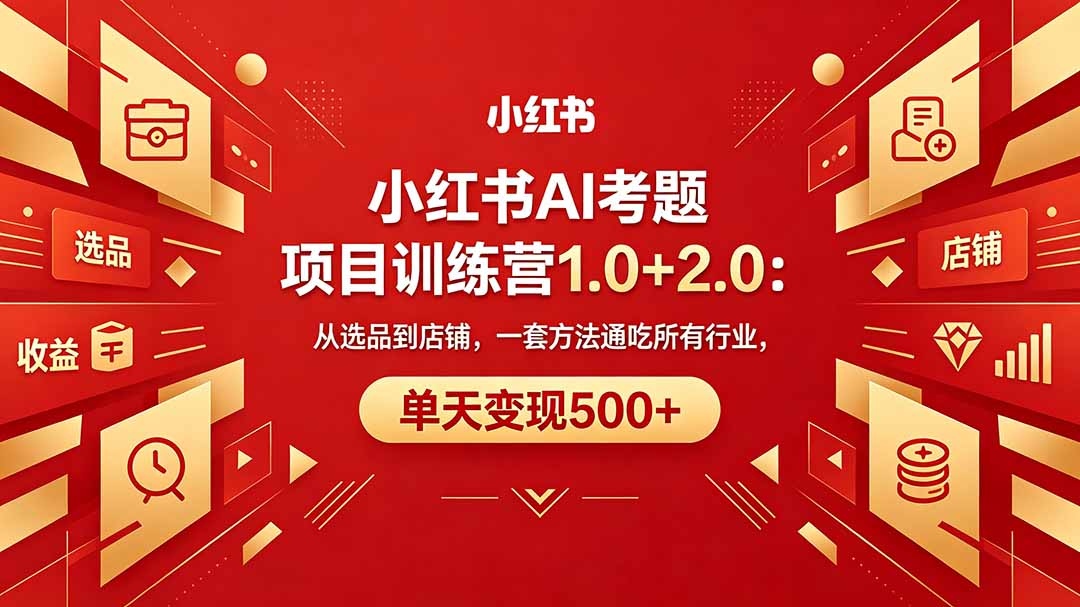 黄岛主小红书AI考题项目训练营1.0 2.0：从选品到店铺，一套方法通吃所有行业，单天变现500 _-七宝：认真做好一件事