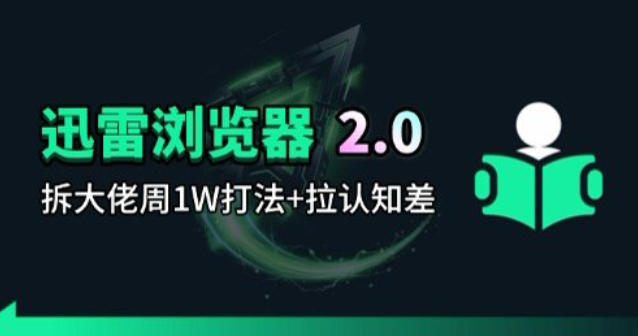 迅雷浏览器项目2.0_拆个大佬周1W的打法-七宝：认真做好一件事