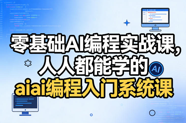 零基础AI编程实战课，人人都能学的ai编程入门系统课（更新0405）-七宝：认真做好一件事