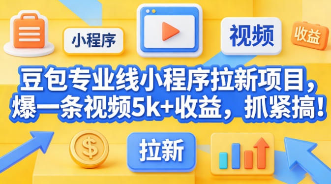 豆包专业线小程序拉新项目，爆一条视频就是5k 收益，抓紧搞这个-七宝：认真做好一件事