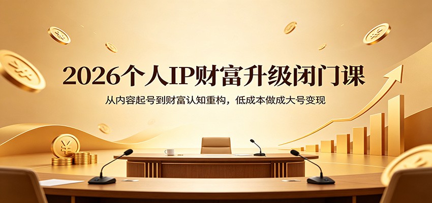 2026个人IP财富升级闭门课：从内容起号到财富认知重构，低成本做成大号变现-七宝：认真做好一件事
