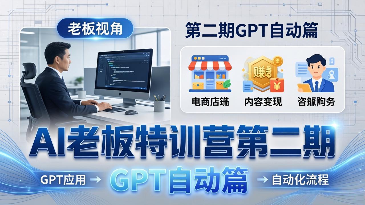 AI老板特训营第二期GPT自动篇：GPT应用 赚钱案例 自动化流程，老板AI降本增效课_-七宝：认真做好一件事