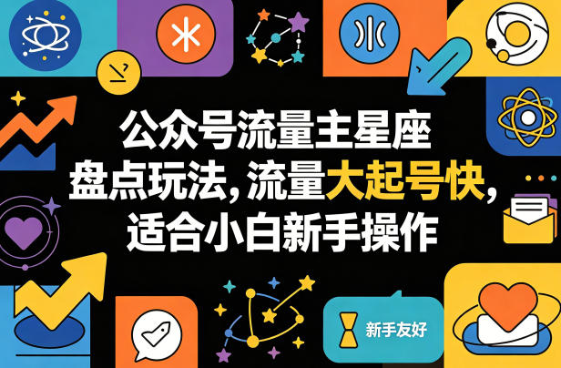 公众号流量主星座盘点玩法，流量大起号快，适合小白新手操作-七宝：认真做好一件事