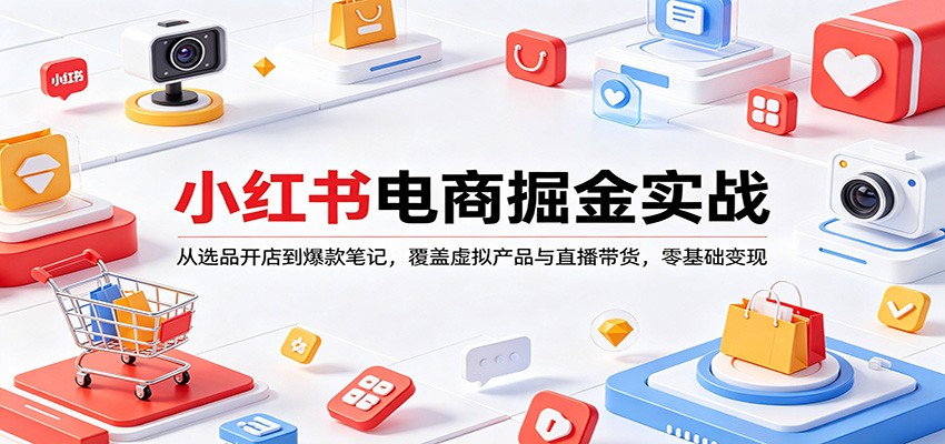 小某书电商掘金实战：从选品开店到爆款笔记，覆盖虚拟产品与直播带货，零基础变现-七宝：认真做好一件事