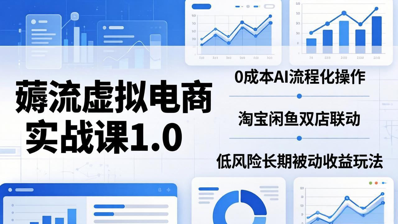 薅流虚拟电商实战课1.0：0成本AI流程化操作，淘宝闲鱼双店联动，低风险长期被动收益玩法_-七宝：认真做好一件事