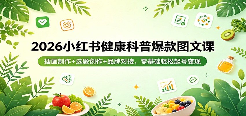 2026小某书健康科普爆款图文课：插画制作 选题创作 品牌对接，零基础轻松起号变现-七宝：认真做好一件事