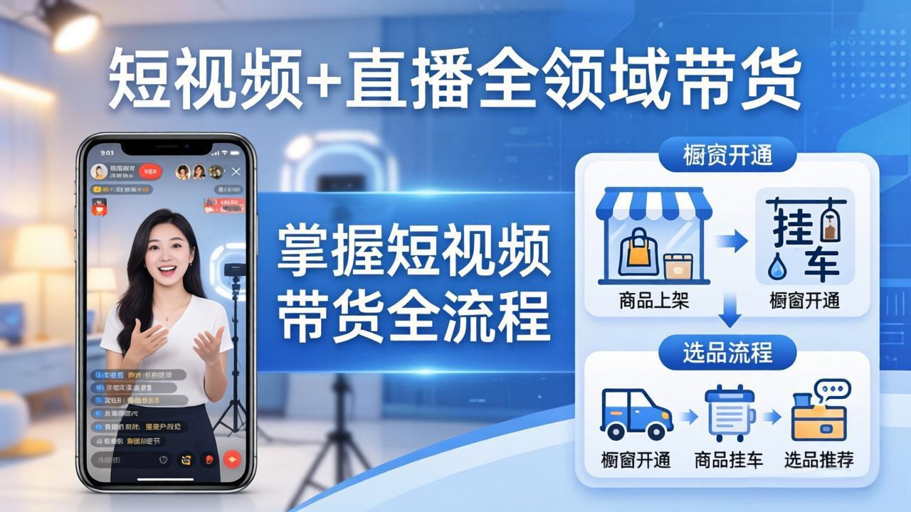 短视频 直播全领域带货-更新：掌握橱窗开通、挂车、选品、爆款文案改编等短视频带货全流程_-七宝：认真做好一件事