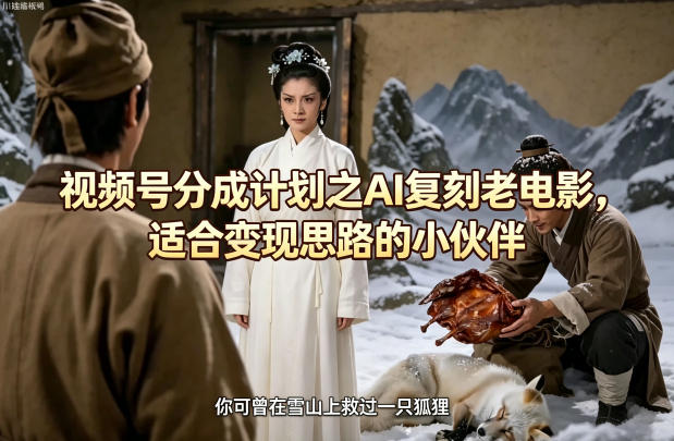 视频号分成计划之AI复刻老电影，适合变现思路的小伙伴-七宝：认真做好一件事