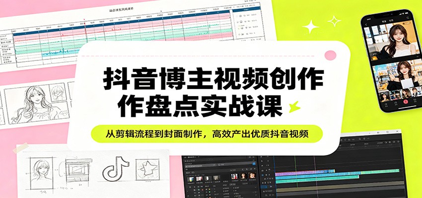 某音博主视频创作盘点实战课：从剪辑流程到封面制作，高效产出优质某音视频-七宝：认真做好一件事