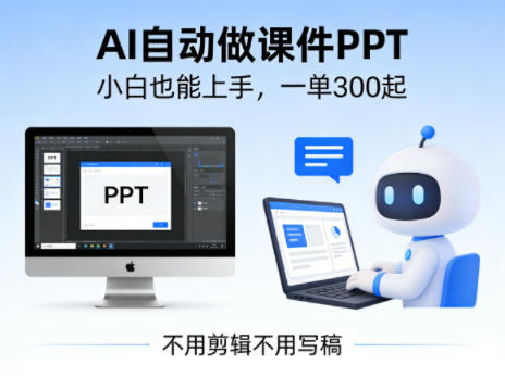 不用剪辑不用写稿，AI自动做课件PPT，一单300起，小白也能上手-七宝：认真做好一件事