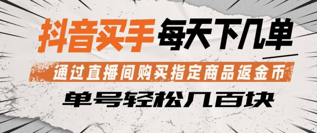 抖音买手通过直播间购买指定商品返金币，每天几单，轻松日入几张【揭秘】-七宝：认真做好一件事