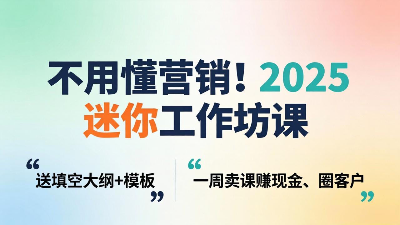 不用懂营销！2025 迷你工作坊课：送填空大纲   模板，一周卖课赚现金、圈客户_-七宝：认真做好一件事