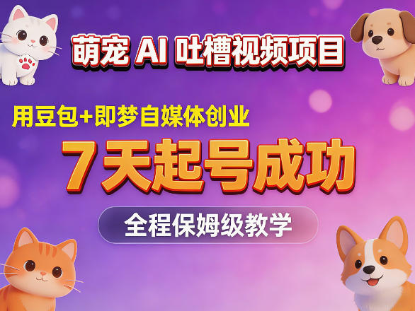 萌宠AI吐槽视频项目，用豆包 即梦自媒体创业，7天起号成功，全程保姆级教学-七宝：认真做好一件事