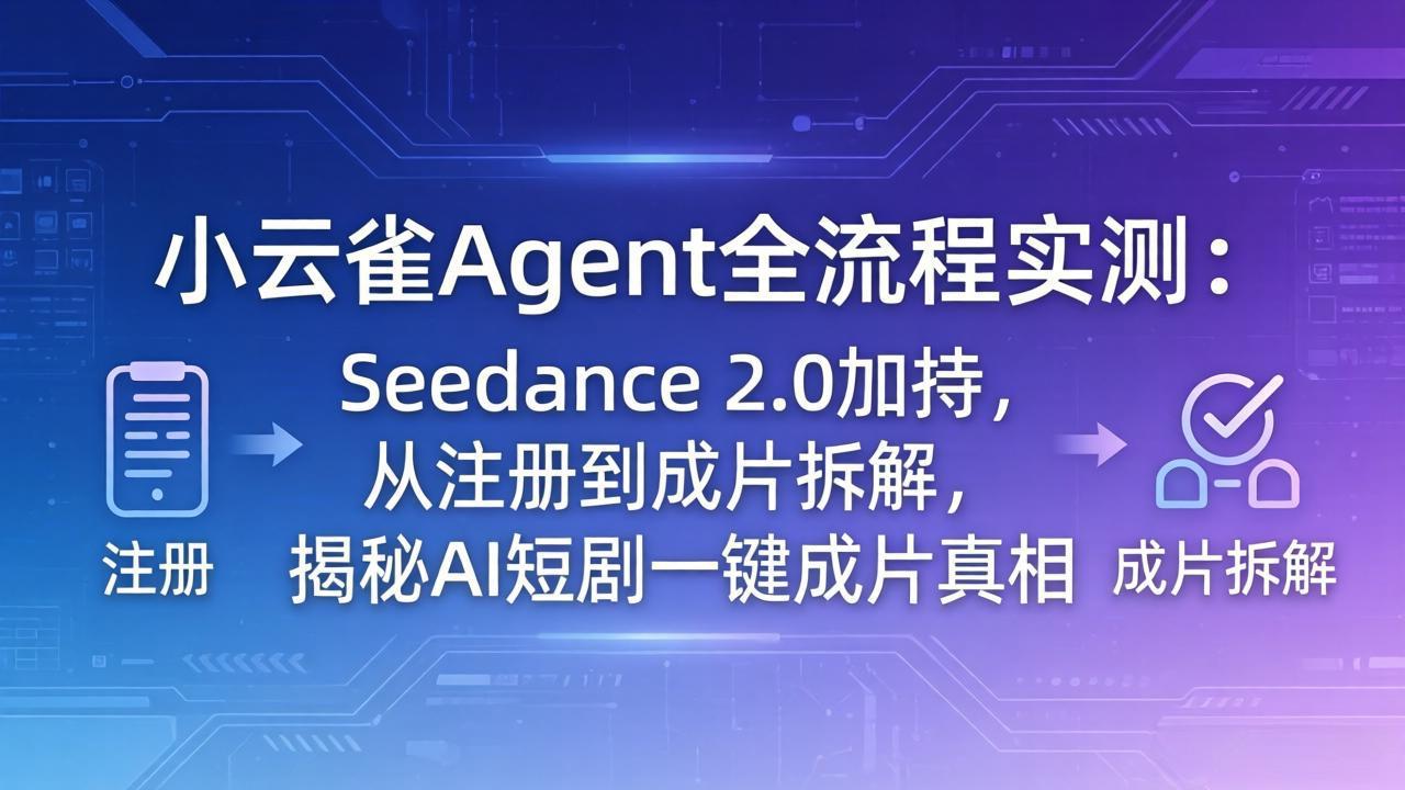 小云雀Agent全流程实测：Seedance 2.0加持，从注册到成片拆解，揭秘AI短剧一键成片真相_-七宝：认真做好一件事