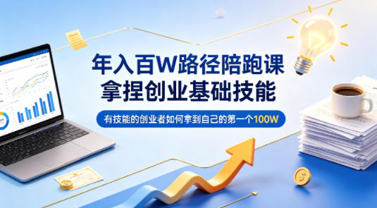 年入百W路径陪跑课，拿捏创业基础技能，有技能的创业者如何拿到自己的第一个100W-七宝：认真做好一件事
